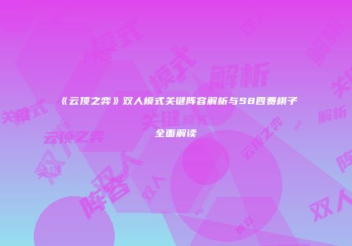 《云顶之弈》双人模式关键阵容解析与S8四费棋子全面解读