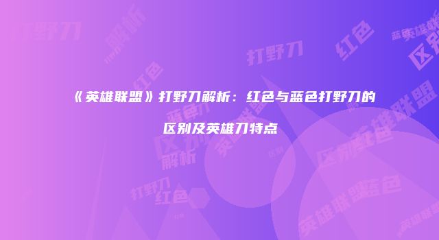《英雄联盟》打野刀解析：红色与蓝色打野刀的区别及英雄刀特点