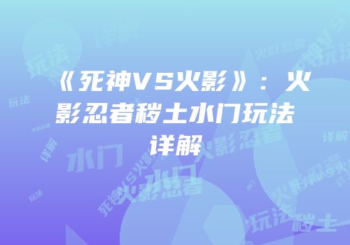 《死神VS火影》：火影忍者秽土水门玩法详解