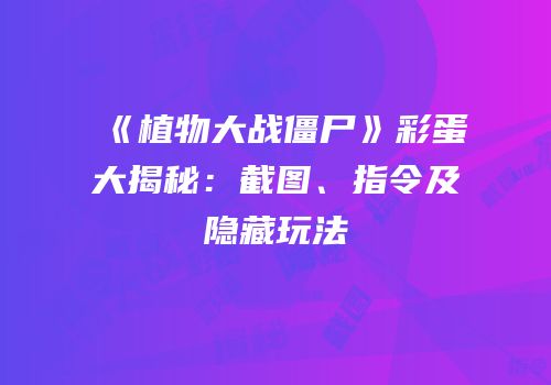 《植物大战僵尸》彩蛋大揭秘：截图、指令及隐藏玩法