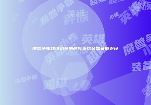 魔兽争霸超级小妹的种族英雄装备获取途径