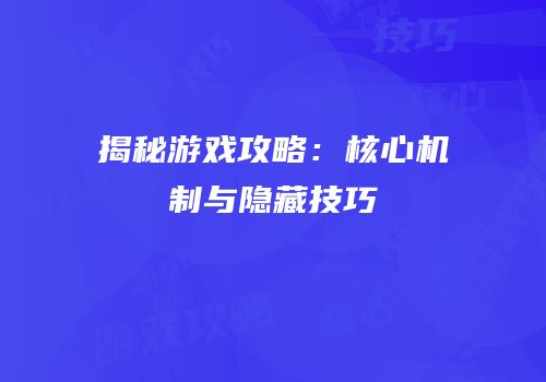 揭秘游戏攻略：核心机制与隐藏技巧