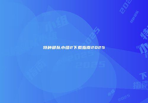 特种部队小组2下载指南2025