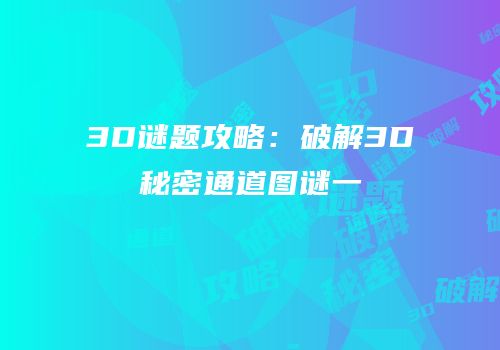 3D谜题攻略：破解3D秘密通道图谜一