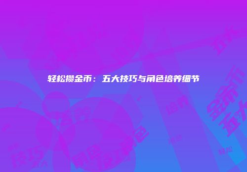 轻松攒金币：五大技巧与角色培养细节
