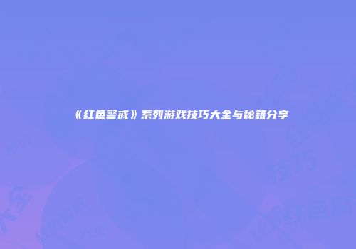 《红色警戒》系列游戏技巧大全与秘籍分享