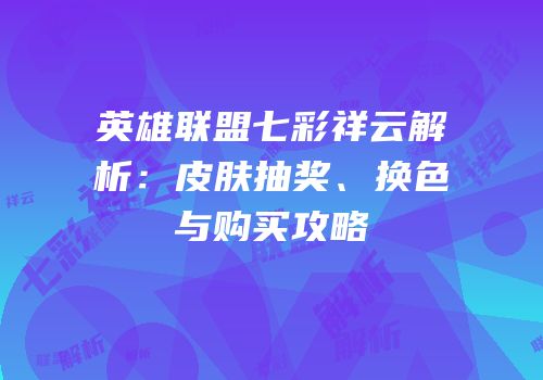 英雄联盟七彩祥云解析：皮肤抽奖、换色与购买攻略