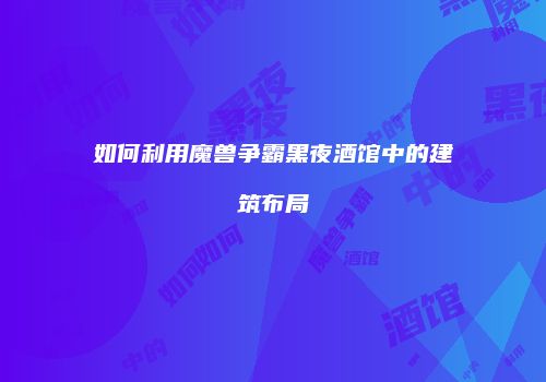 如何利用魔兽争霸黑夜酒馆中的建筑布局