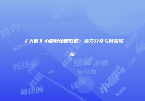 《光遇》小萌新绘画教程：技巧分享与背景解析