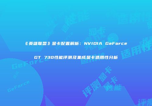 《英雄联盟》显卡配置解析：NVIDIA GeForce GT 730性能评测及集成显卡适用性分析