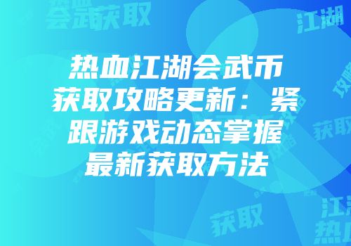 热血江湖会武币获取攻略更新：紧跟游戏动态掌握最新获取方法