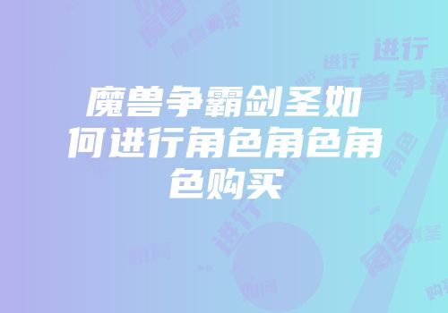 魔兽争霸剑圣如何进行角色角色角色购买