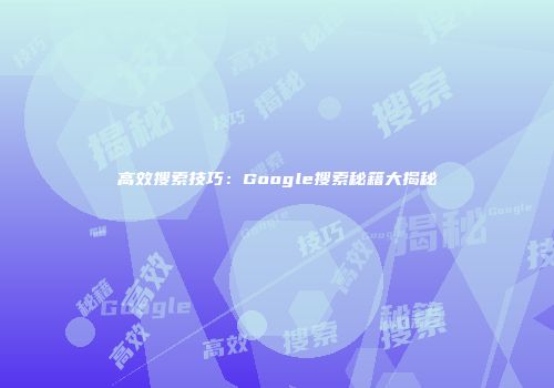 高效搜索技巧：Google搜索秘籍大揭秘