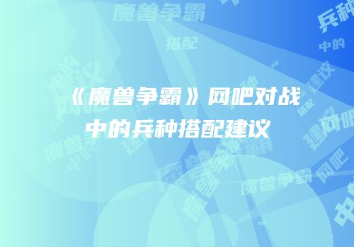 《魔兽争霸》网吧对战中的兵种搭配建议