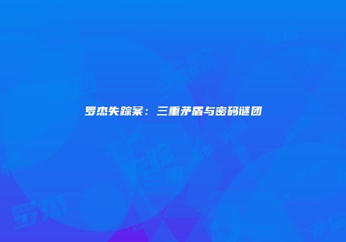 罗杰失踪案：三重矛盾与密码谜团