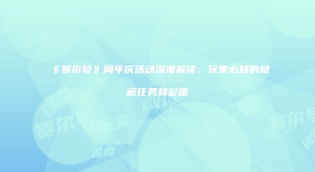 《赛尔号》周年庆活动深度解读：玩家必知的隐藏任务和彩蛋