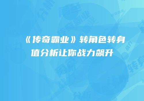 《传奇霸业》转角色转身值分析让你战力飙升