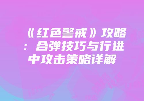《红色警戒》攻略：合弹技巧与行进中攻击策略详解