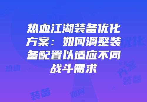 热血江湖装备优化方案：如何调整装备配置以适应不同战斗需求