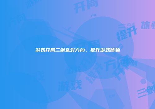 游戏开局三剑选对方向，提升游戏体验