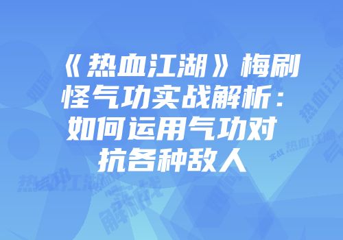 《热血江湖》梅刷怪气功实战解析：如何运用气功对抗各种敌人