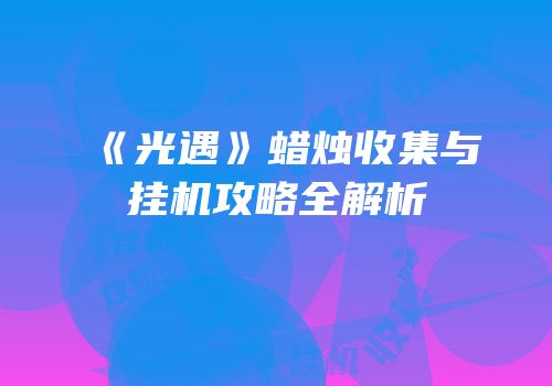 《光遇》蜡烛收集与挂机攻略全解析