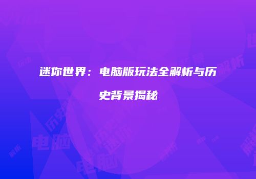 迷你世界：电脑版玩法全解析与历史背景揭秘