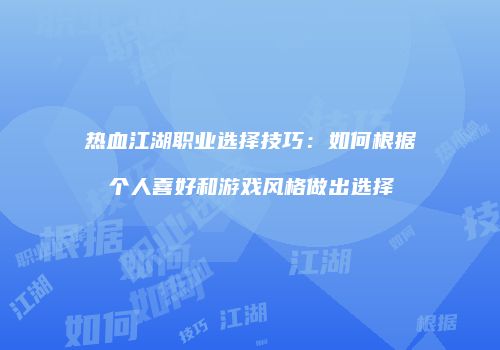 热血江湖职业选择技巧：如何根据个人喜好和游戏风格做出选择