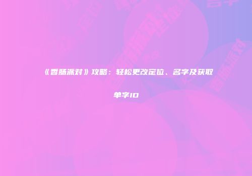 《香肠派对》攻略：轻松更改定位、名字及获取单字ID