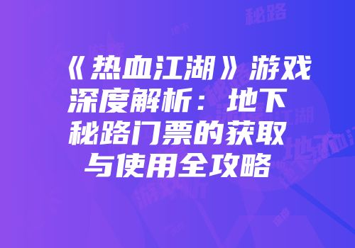 《热血江湖》游戏深度解析：地下秘路门票的获取与使用全攻略