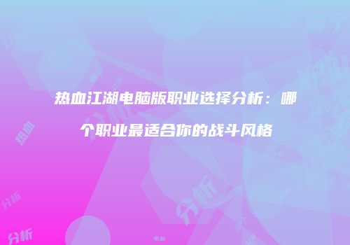 热血江湖电脑版职业选择分析:哪个职业最适合你的战斗风格
