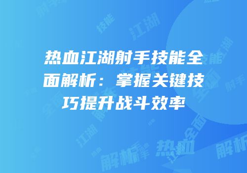 热血江湖射手技能全面解析:掌握关键技巧提升战斗效率
