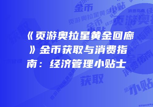 《页游奥拉星黄金回廊》金币获取与消费指南：经济管理小贴士