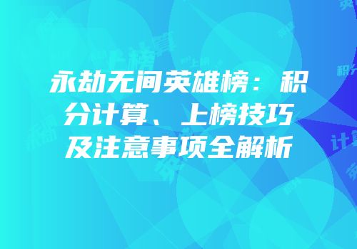 永劫无间英雄榜:积分计算、上榜技巧及注意事项全解析