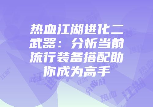 热血江湖进化二武器：分析当前流行装备搭配助你成为高手