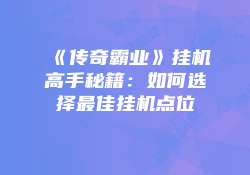 《传奇霸业》挂机高手秘籍：如何选择最佳挂机点位