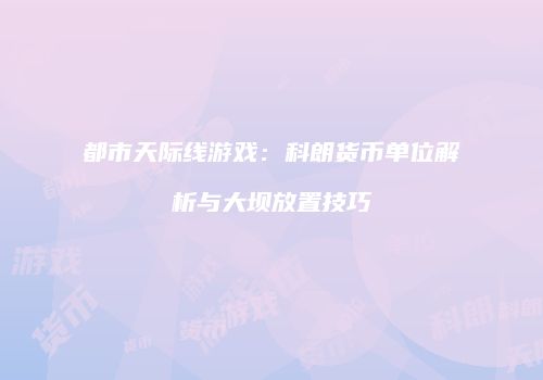 都市天际线游戏：科朗货币单位解析与大坝放置技巧