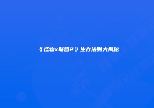 《怪物x联盟2》生存法则大揭秘