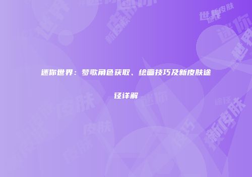 迷你世界：梦歌角色获取、绘画技巧及新皮肤途径详解
