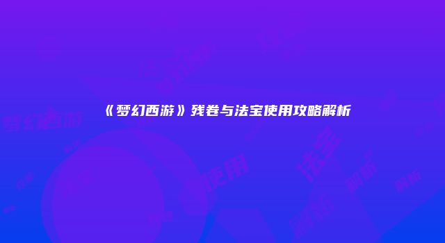 《梦幻西游》残卷与法宝使用攻略解析