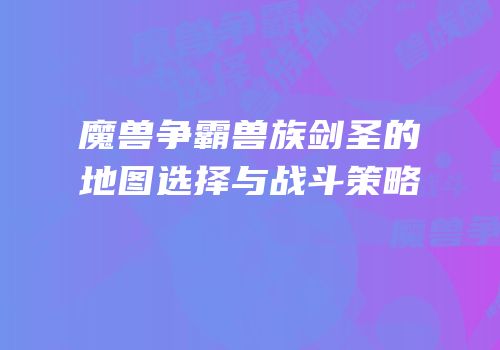 魔兽争霸兽族剑圣的地图选择与战斗策略