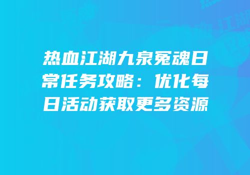 热血江湖九泉冤魂日常任务攻略：优化每日活动获取更多资源