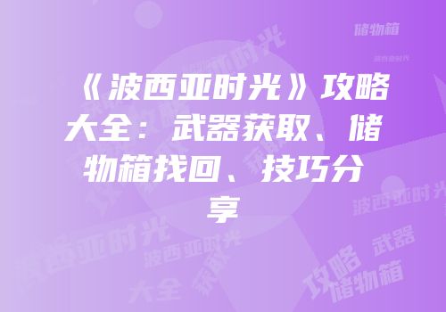 《波西亚时光》攻略大全：武器获取、储物箱找回、技巧分享