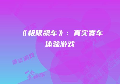 《极限飙车》：真实赛车体验游戏