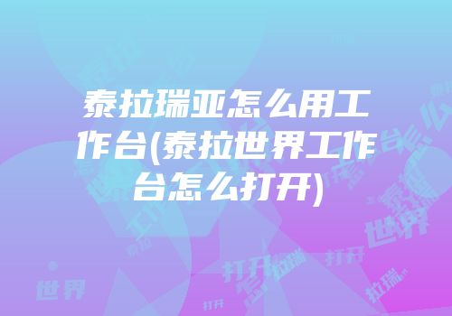 泰拉瑞亚怎么用工作台(泰拉世界工作台怎么打开)
