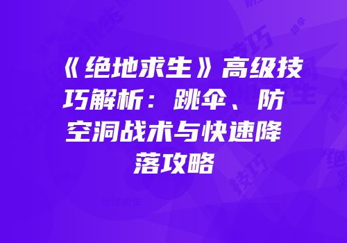 《绝地求生》高级技巧解析：跳伞、防空洞战术与快速降落攻略