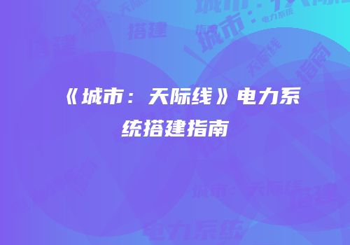 《城市：天际线》电力系统搭建指南