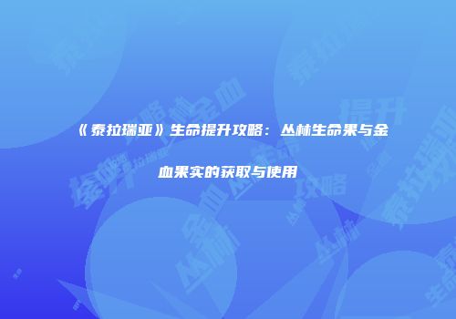 《泰拉瑞亚》生命提升攻略：丛林生命果与金血果实的获取与使用