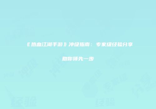 《热血江湖手游》冲级指南：专家级经验分享助你领先一步