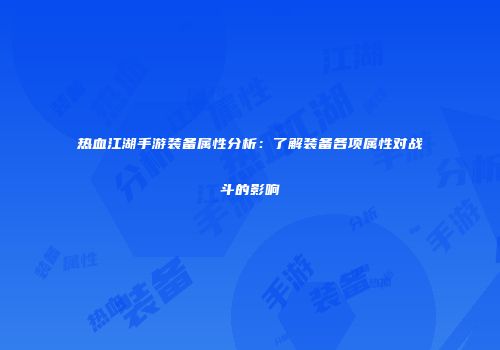 热血江湖手游装备属性分析：了解装备各项属性对战斗的影响